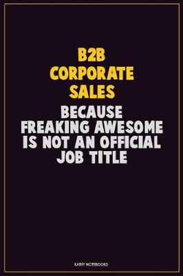 Book cover for B2B Corporate Sales, Because Freaking Awesome Is Not An Official Job Title