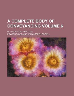 Book cover for A Complete Body of Conveyancing Volume 6; In Theory and Practice