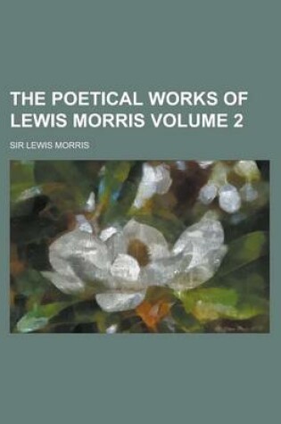 Cover of The Poetical Works of Lewis Morris Volume 2