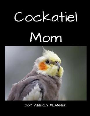 Book cover for Cockatiel Mom 2019 Weekly Planner