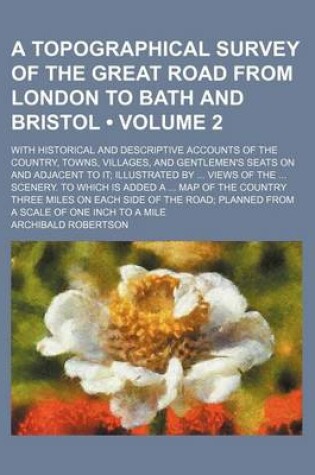 Cover of A Topographical Survey of the Great Road from London to Bath and Bristol (Volume 2); With Historical and Descriptive Accounts of the Country, Towns, Villages, and Gentlemen's Seats on and Adjacent to It Illustrated by Views of the Scenery. to Which Is Added