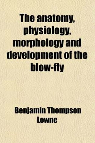 Cover of The Anatomy, Physiology, Morphology and Development of the Blow-Fly (Volume 2); (Calliphora Erythrocephala.) a Study in the Comparative Anatomy and Morphology of Insects with Plates and Illustrations Executed Directly from the Drawings of the Author