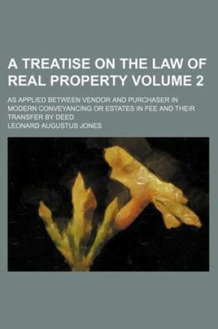 Cover of A Treatise on the Law of Real Property; As Applied Between Vendor and Purchaser in Modern Conveyancing or Estates in Fee and Their Transfer by Deed Volume 2