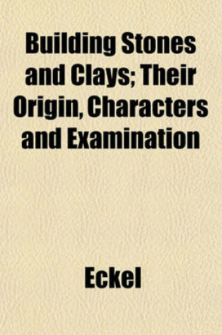 Cover of Building Stones and Clays; Their Origin, Characters and Examination