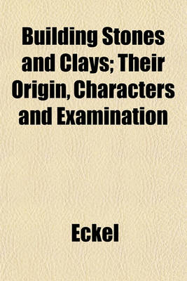 Book cover for Building Stones and Clays; Their Origin, Characters and Examination