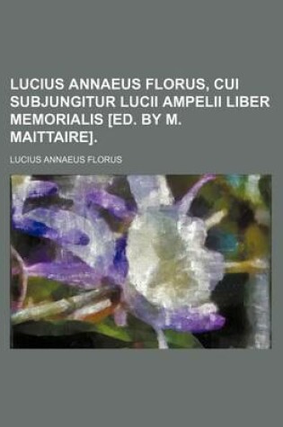 Cover of Lucius Annaeus Florus, Cui Subjungitur Lucii Ampelii Liber Memorialis [Ed. by M. Maittaire].