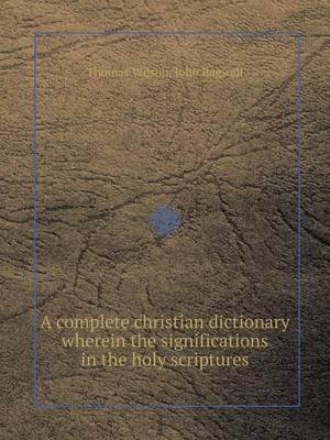 Book cover for A Complete Christian Dictionary Wherein the Significations in the Holy Scriptures