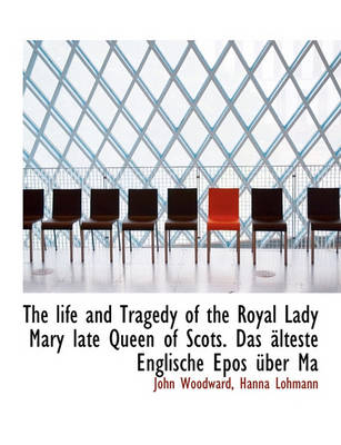 Book cover for The Life and Tragedy of the Royal Lady Mary Late Queen of Scots. Das Lteste Englische Epos Ber Ma