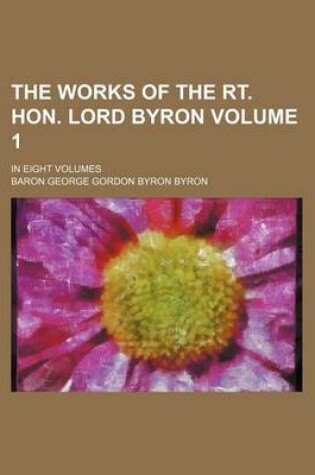 Cover of The Works of the Rt. Hon. Lord Byron Volume 1; In Eight Volumes