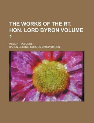 Book cover for The Works of the Rt. Hon. Lord Byron Volume 1; In Eight Volumes