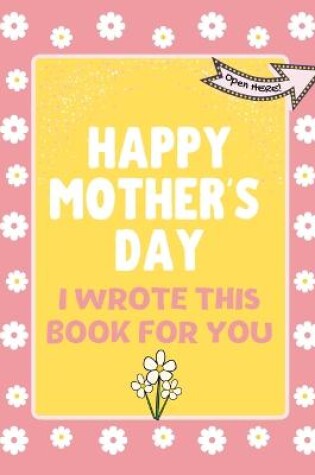 Cover of Happy Mother's Day - I Wrote This Book For You