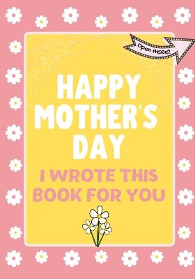 Book cover for Happy Mother's Day - I Wrote This Book For You