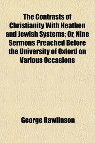 Cover of The Contrasts of Christianity with Heathen and Jewish Systems; Or, Nine Sermons Preached Before the University of Oxford on Various Occasions