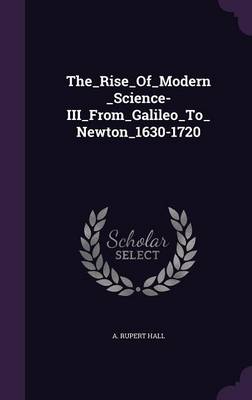 Book cover for The_rise_of_modern_science-Iii_from_galileo_to_newton_1630-1720