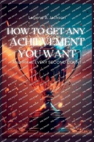 Cover of How to Get Any Achievement You Want and Make Every Second Count