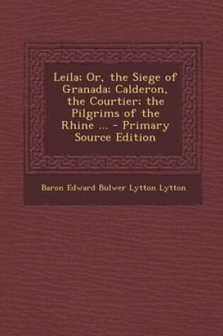 Cover of Leila; Or, the Siege of Granada; Calderon, the Courtier; The Pilgrims of the Rhine ... - Primary Source Edition