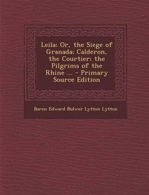 Book cover for Leila; Or, the Siege of Granada; Calderon, the Courtier; The Pilgrims of the Rhine ... - Primary Source Edition