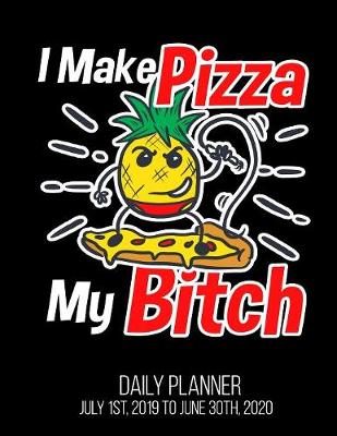 Book cover for I Make Pizza My Bitch Daily Planner July 1st, 2019 to June 30th, 2020