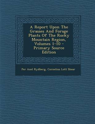 Book cover for A Report Upon the Grasses and Forage Plants of the Rocky Mountain Region, Volumes 1-10 - Primary Source Edition