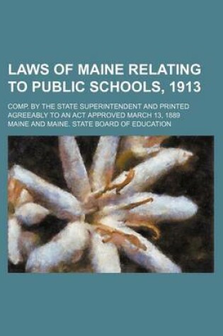 Cover of Laws of Maine Relating to Public Schools, 1913; Comp. by the State Superintendent and Printed Agreeably to an ACT Approved March 13, 1889