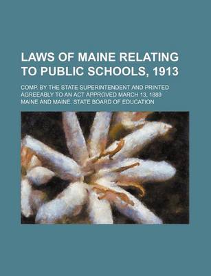 Book cover for Laws of Maine Relating to Public Schools, 1913; Comp. by the State Superintendent and Printed Agreeably to an ACT Approved March 13, 1889