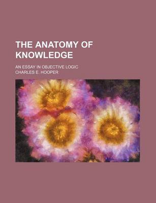 Book cover for The Anatomy of Knowledge; An Essay in Objective Logic