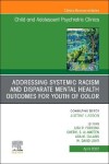 Book cover for Addressing Systemic Racism and Disparate Mental Health Outcomes for Youth of Color, an Issue of Child and Adolescent Psychiatric Clinics of North America