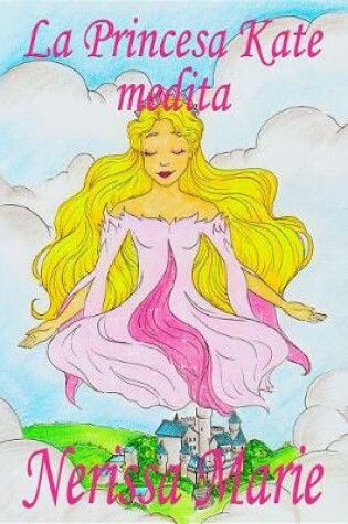 Cover of La Princesa Kate Medita (Libro Para Niños Sobre Meditación de Atención Plena Para Niños, Cuentos Infantiles, Libros Infantiles, Libros Para Los Niños, Libros Para Niños, Bebes, Libros Infantiles)