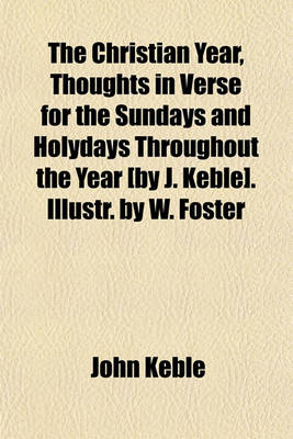 Book cover for The Christian Year, Thoughts in Verse for the Sundays and Holydays Throughout the Year [By J. Keble]. Illustr. by W. Foster