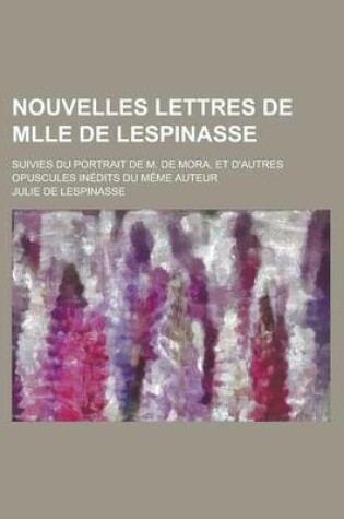 Cover of Nouvelles Lettres de Mlle de Lespinasse; Suivies Du Portrait de M. de Mora, Et D'Autres Opuscules Inedits Du Meme Auteur