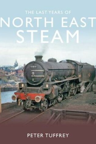 Cover of The Last Years of Steam in the North East