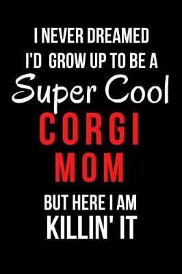 Book cover for I Never Dreamed I'd Grow Up to Be a Super Cool Corgi Mom But Here I Am Killin' It