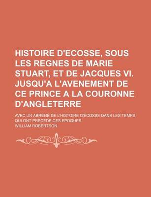 Book cover for Histoire D'Ecosse, Sous Les Regnes de Marie Stuart, Et de Jacques VI. Jusqu'a L'Avenement de Ce Prince a la Couronne D'Angleterre; Avec Un Abrege de L