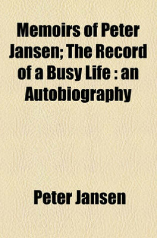 Cover of Memoirs of Peter Jansen; The Record of a Busy Life an Autobiography