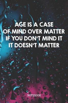 Book cover for Age Is A Case Of Mind Over Matter If You Don't Mind It It Doesn't Matter