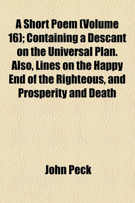 Book cover for A Short Poem (Volume 16); Containing a Descant on the Universal Plan. Also, Lines on the Happy End of the Righteous, and Prosperity and Death