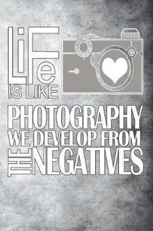 Cover of Life Is Like Photography We Develop from the Negatives