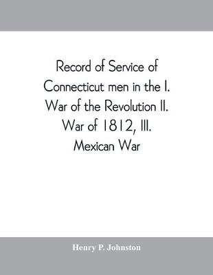 Book cover for Record of service of Connecticut men in the I. War of the Revolution, II. War of 1812, III. Mexican War