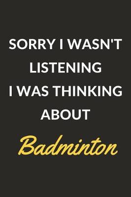 Book cover for Sorry I Wasn't Listening I Was Thinking About Badminton