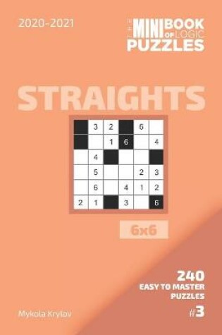 Cover of The Mini Book Of Logic Puzzles 2020-2021. Straights 6x6 - 240 Easy To Master Puzzles. #3