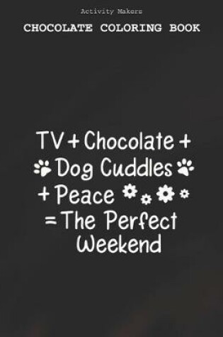 Cover of TV+chocolate+dog Cuddles+peace=the Perfect Weekend - Chocolate Coloring Book