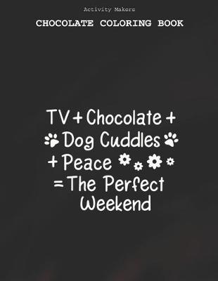 Book cover for TV+chocolate+dog Cuddles+peace=the Perfect Weekend - Chocolate Coloring Book