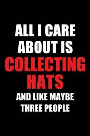 Cover of All I Care about Is Collecting Hats and Like Maybe Three People