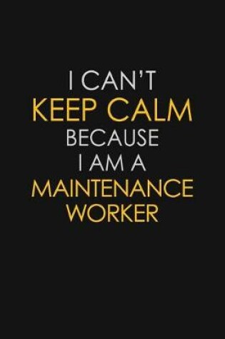 Cover of I Can't Keep Calm Because I Am A Maintenance Worker