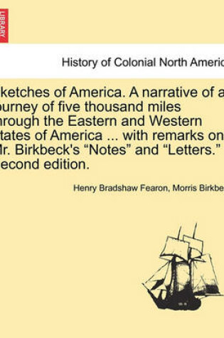 Cover of Sketches of America. a Narrative of a Journey of Five Thousand Miles Through the Eastern and Western States of America ... with Remarks on Mr. Birkbeck's "Notes" and "Letters." Second Edition.