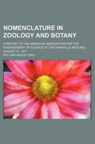 Cover of Nomenclature in Zoology and Botany; A Report to the American Association for the Advancement of Science at the Nashville Meeting, August 31, 1877