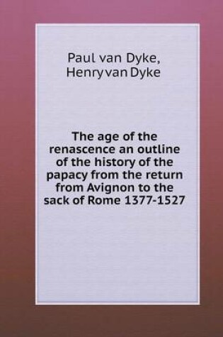 Cover of The age of the renascence an outline of the history of the papacy from the return from Avignon to the sack of Rome 1377-1527