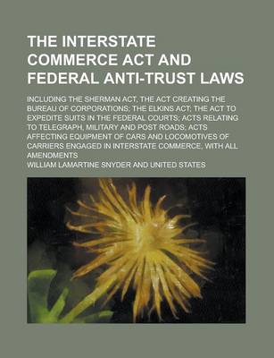 Book cover for The Interstate Commerce ACT and Federal Anti-Trust Laws; Including the Sherman ACT, the ACT Creating the Bureau of Corporations; The Elkins ACT; The ACT to Expedite Suits in the Federal Courts; Acts Relating to Telegraph, Military and