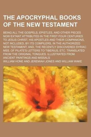 Cover of The Apocryphal Books of the New Testament; Being All the Gospels, Epistles, and Other Pieces Now Extant Attributed in the First Four Centuries to Jesus Christ, His Apostles and Their Companions, Not Included, by Its Compilers, in the Authorized New Testam