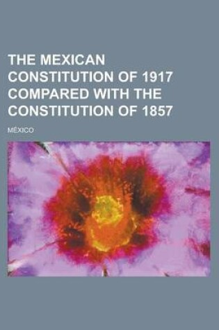 Cover of The Mexican Constitution of 1917 Compared with the Constitution of 1857